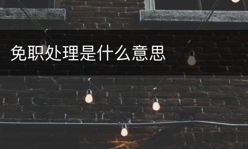免职处理是什么意思