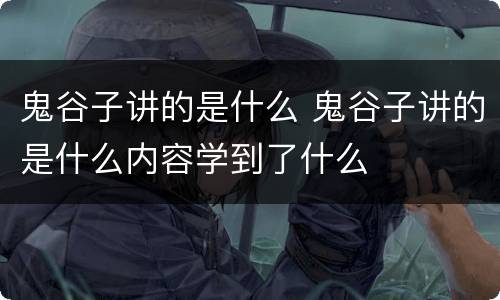 鬼谷子讲的是什么 鬼谷子讲的是什么内容学到了什么