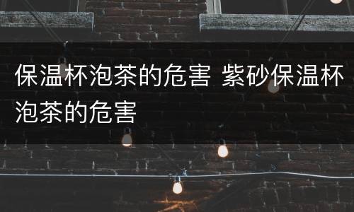 保温杯泡茶的危害 紫砂保温杯泡茶的危害