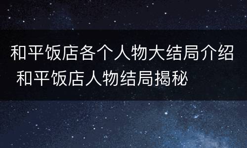 和平饭店各个人物大结局介绍 和平饭店人物结局揭秘