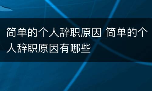 简单的个人辞职原因 简单的个人辞职原因有哪些