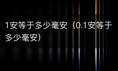 1安等于多少毫安（0.1安等于多少毫安）