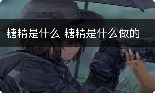 糖精是什么 糖精是什么做的