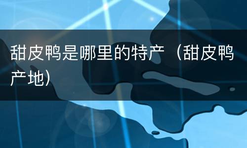 甜皮鸭是哪里的特产（甜皮鸭产地）