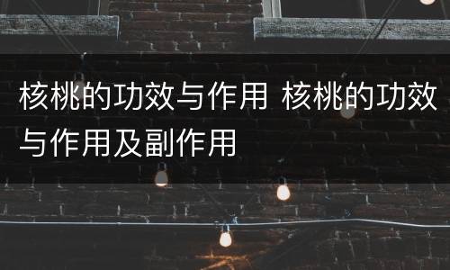 核桃的功效与作用 核桃的功效与作用及副作用