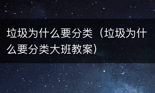 垃圾为什么要分类（垃圾为什么要分类大班教案）