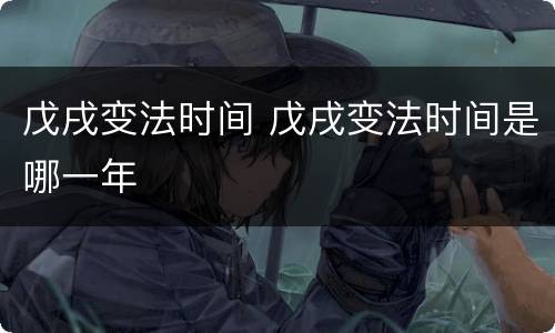 戊戌变法时间 戊戌变法时间是哪一年