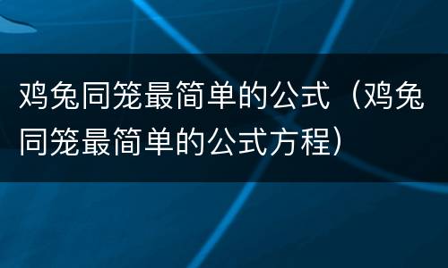 鸡兔同笼最简单的公式（鸡兔同笼最简单的公式方程）