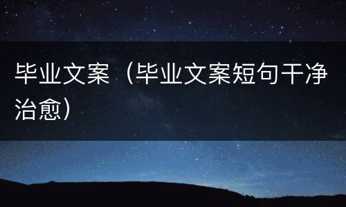 毕业文案（毕业文案短句干净治愈）