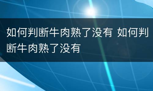 如何判断牛肉熟了没有 如何判断牛肉熟了没有