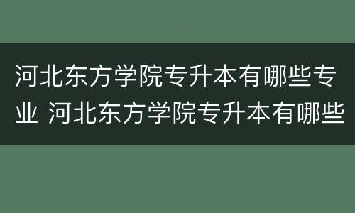 河北东方学院专升本有哪些专业 河北东方学院专升本有哪些专业可选