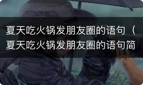 夏天吃火锅发朋友圈的语句（夏天吃火锅发朋友圈的语句简短）