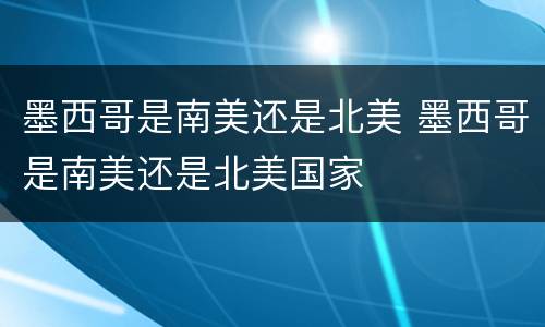 墨西哥是南美还是北美 墨西哥是南美还是北美国家