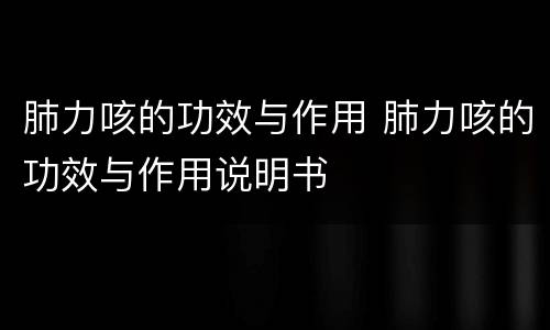 肺力咳的功效与作用 肺力咳的功效与作用说明书