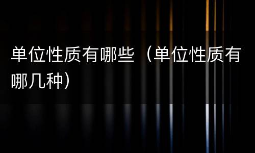 单位性质有哪些（单位性质有哪几种）