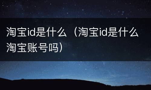 淘宝id是什么（淘宝id是什么淘宝账号吗）