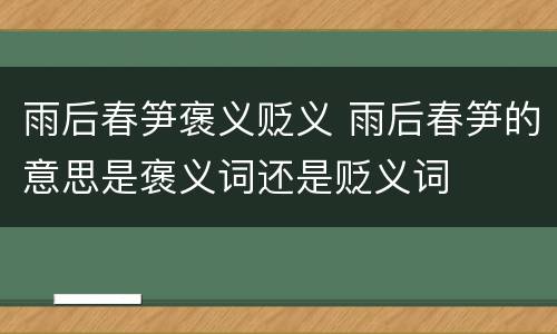 雨后春笋褒义贬义 雨后春笋的意思是褒义词还是贬义词