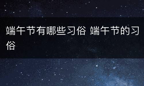 端午节有哪些习俗 端午节的习俗