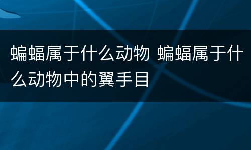 蝙蝠属于什么动物 蝙蝠属于什么动物中的翼手目