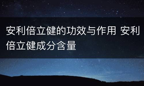 安利倍立健的功效与作用 安利倍立健成分含量