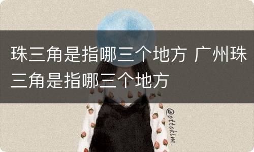 珠三角是指哪三个地方 广州珠三角是指哪三个地方