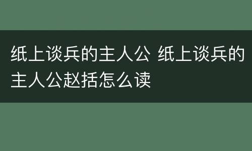 纸上谈兵的主人公 纸上谈兵的主人公赵括怎么读