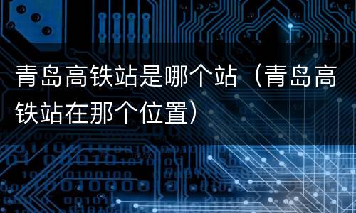 青岛高铁站是哪个站（青岛高铁站在那个位置）