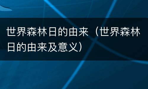 世界森林日的由来（世界森林日的由来及意义）