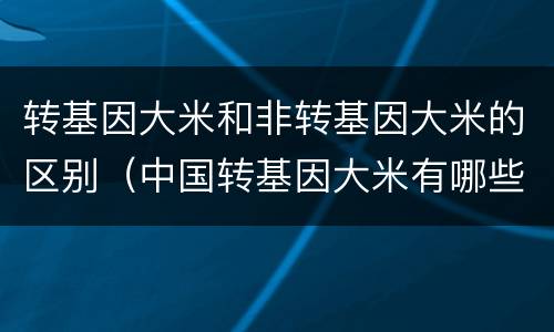 转基因大米和非转基因大米的区别（中国转基因大米有哪些品牌）