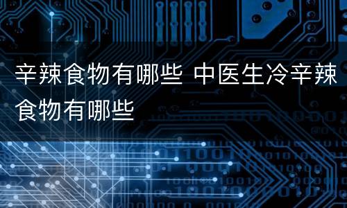 辛辣食物有哪些 中医生冷辛辣食物有哪些