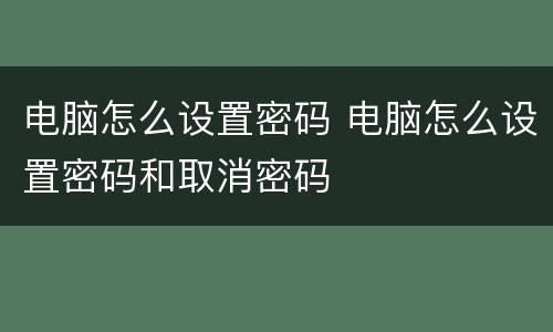 电脑怎么设置密码 电脑怎么设置密码和取消密码