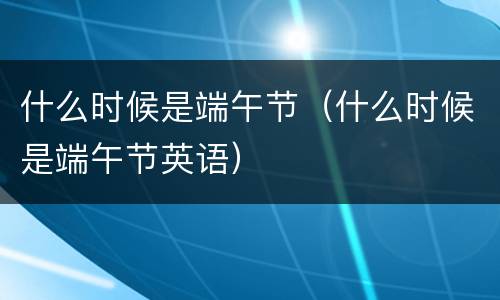 什么时候是端午节（什么时候是端午节英语）