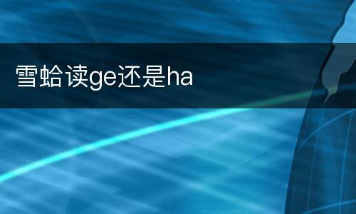 雪蛤读ge还是ha