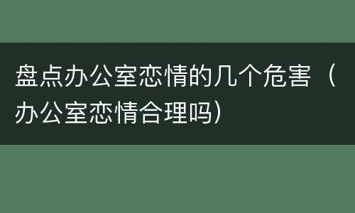 盘点办公室恋情的几个危害（办公室恋情合理吗）