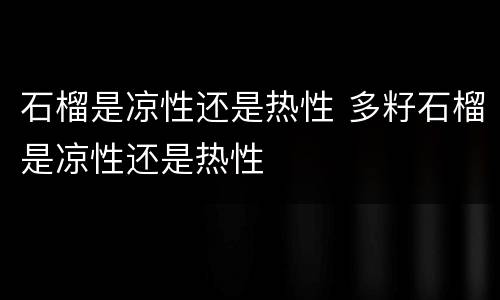 石榴是凉性还是热性 多籽石榴是凉性还是热性