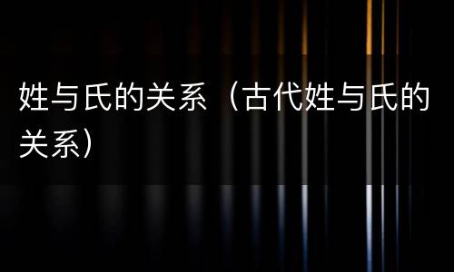 姓与氏的关系（古代姓与氏的关系）