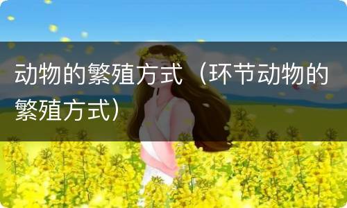 动物的繁殖方式（环节动物的繁殖方式）