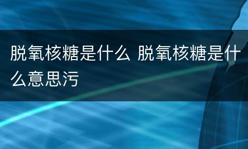 脱氧核糖是什么 脱氧核糖是什么意思污