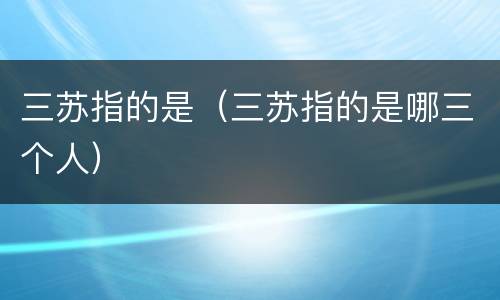 三苏指的是（三苏指的是哪三个人）