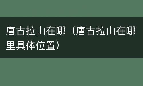 唐古拉山在哪（唐古拉山在哪里具体位置）