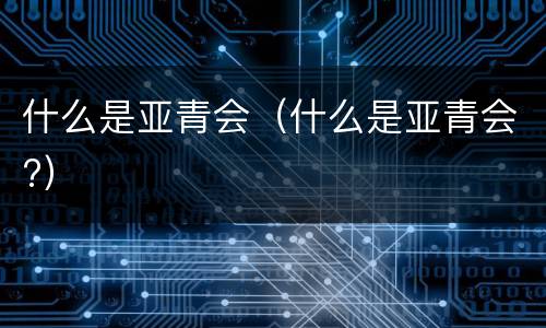 什么是亚青会（什么是亚青会?）