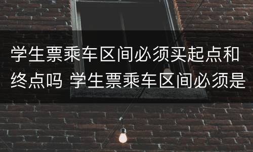 学生票乘车区间必须买起点和终点吗 学生票乘车区间必须是学生证上的车站吗
