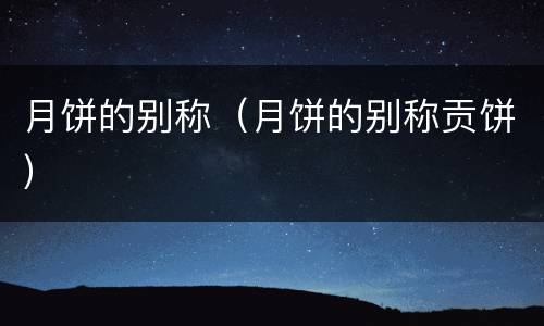 月饼的别称（月饼的别称贡饼）