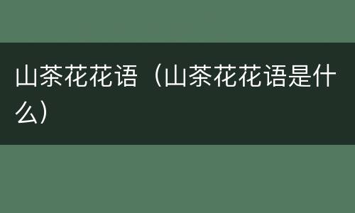 山茶花花语（山茶花花语是什么）