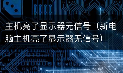 主机亮了显示器无信号（新电脑主机亮了显示器无信号）