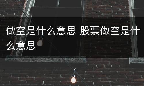 做空是什么意思 股票做空是什么意思