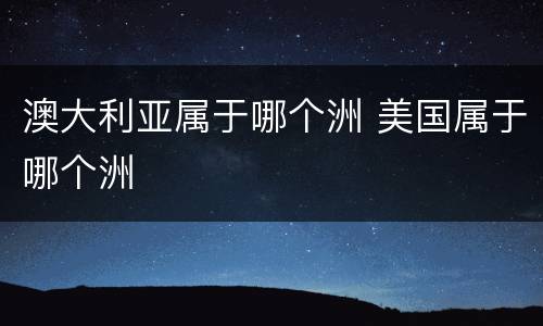 澳大利亚属于哪个洲 美国属于哪个洲