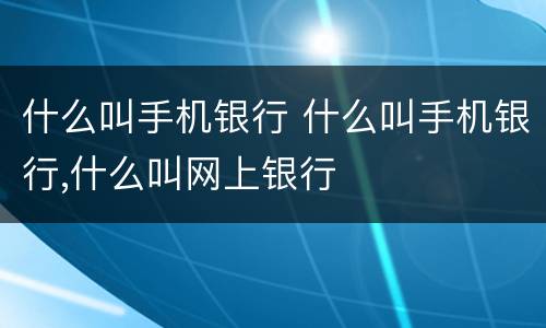 什么叫手机银行 什么叫手机银行,什么叫网上银行