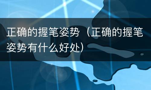 正确的握笔姿势（正确的握笔姿势有什么好处）