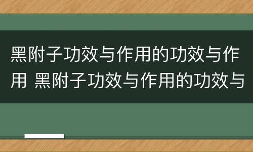 黑附子功效与作用的功效与作用 黑附子功效与作用的功效与作用白附子